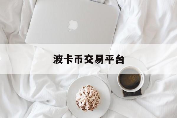 波卡币交易平台(博卡币交易今日价格)