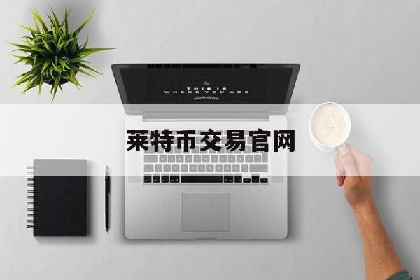 莱特币交易官网(莱特币交易平台官网)