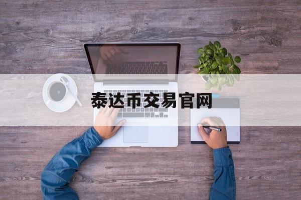 泰达币交易官网(泰达币交易交8000赚9200)