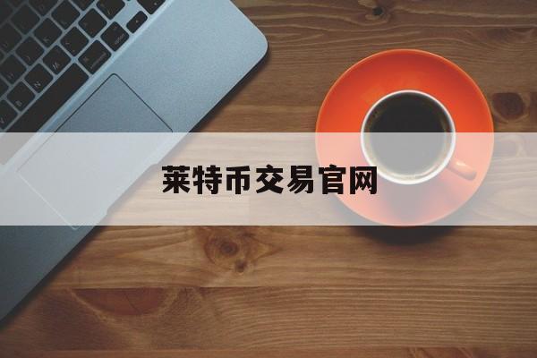 莱特币交易官网(莱特币交易今日价格人民币)