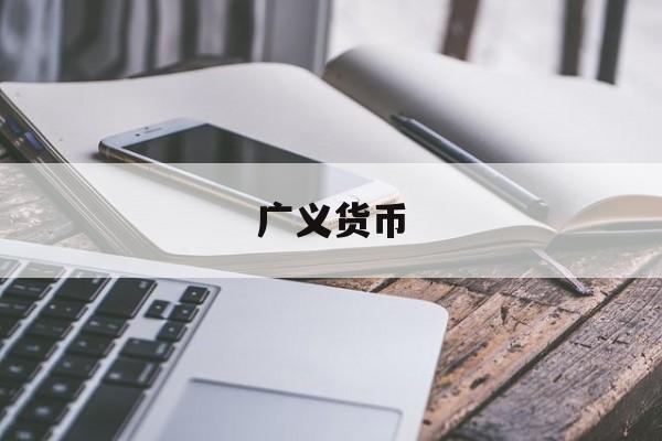 广义货币(广义货币和狭义货币)